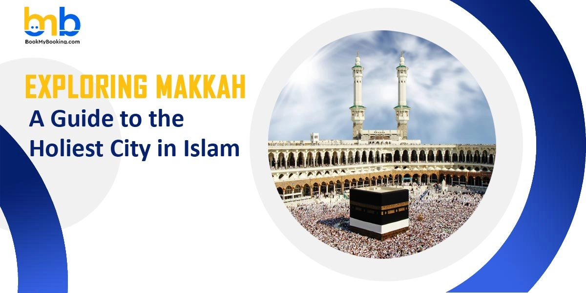 Exploring Makkah: A Complete Guide To The Holiest City In Islam